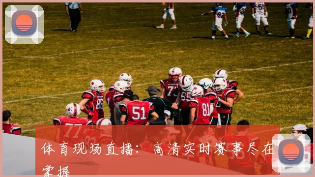 体育现场直播:高清实时赛事尽在掌握