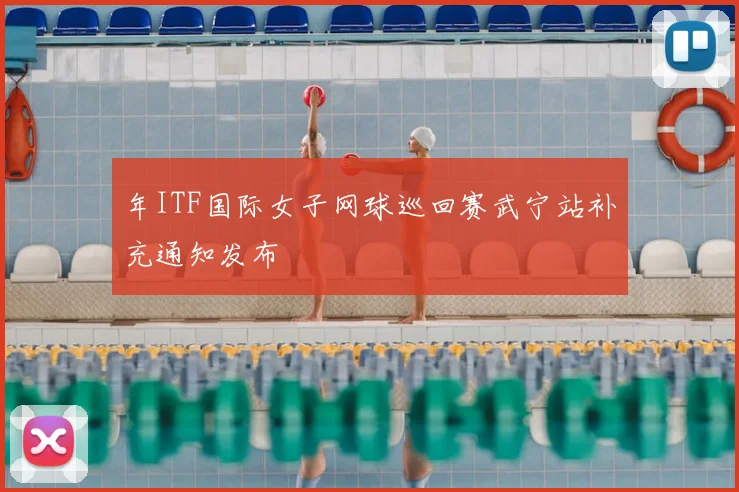 年ITF国际女子网球巡回赛武宁站补充通知发布
