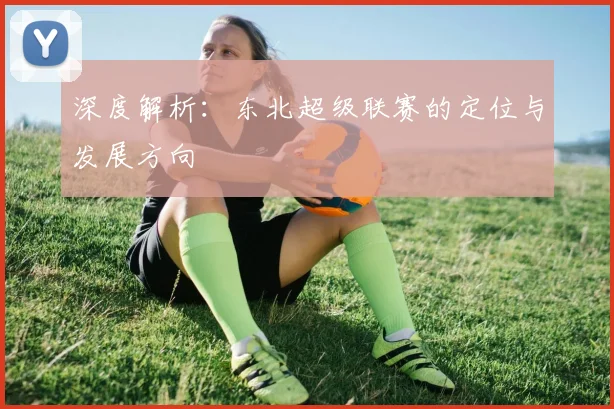 深度解析：东北超级联赛的定位与发展方向