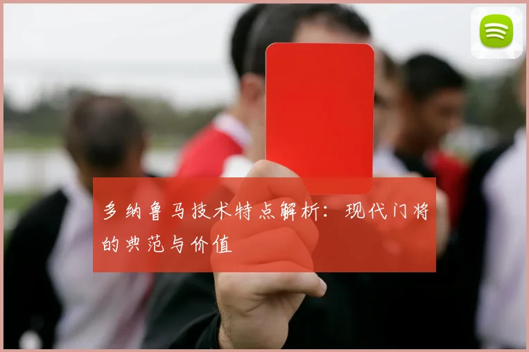 多纳鲁马技术特点解析：现代门将的典范与价值
