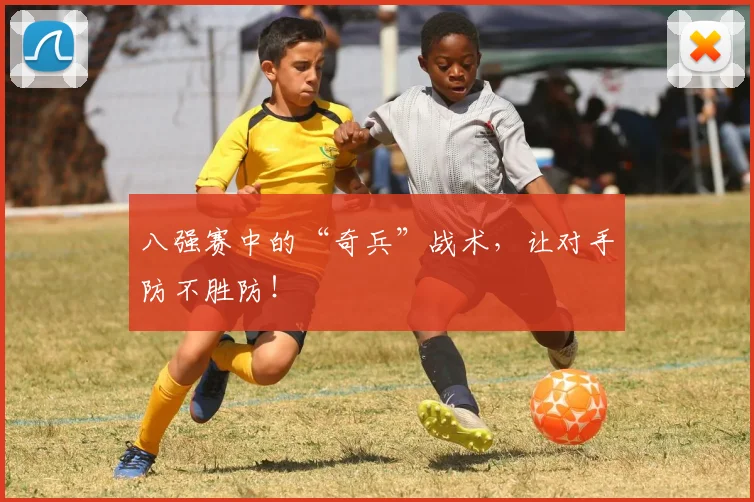 八强赛中的“奇兵”战术,让对手防不胜防!