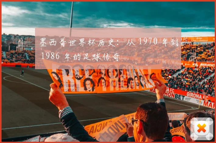 墨西哥世界杯历史:从 1970 年到 1986 年的足球传奇