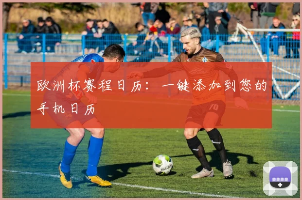 欧洲杯赛程日历:一键添加到您的手机日历