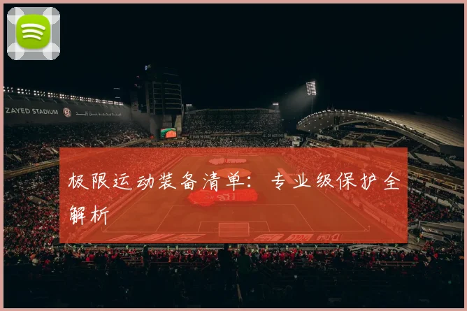 极限运动装备清单：专业级保护全解析
