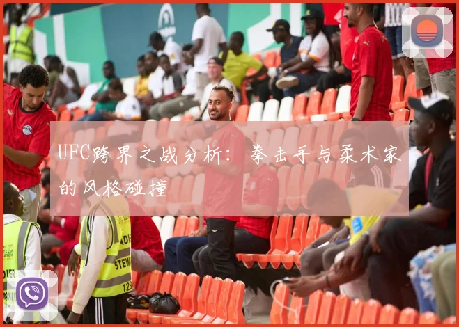 UFC跨界之战分析:拳击手与柔术家的风格碰撞
