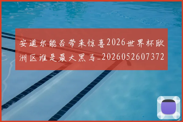 安道尔能否带来惊喜2026世界杯欧洲区谁是最大黑马_20260526073721