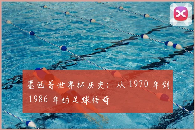 墨西哥世界杯历史:从 1970 年到 1986 年的足球传奇