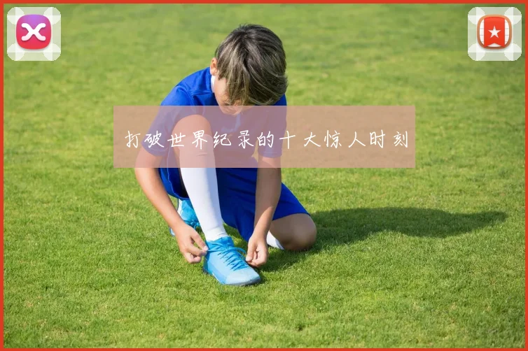 打破世界纪录的十大惊人时刻