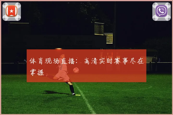 体育现场直播:高清实时赛事尽在掌握