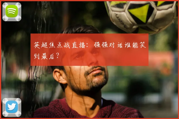 英超焦点战直播：强强对话谁能笑到最后？