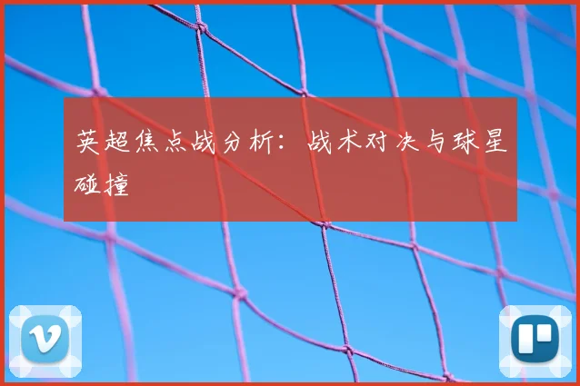 英超焦点战分析:战术对决与球星碰撞