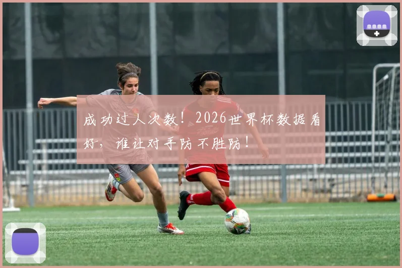 成功过人次数！2026世界杯数据看好，谁让对手防不胜防！