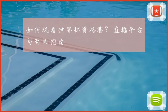 如何观看世界杯资格赛？直播平台与时间指南