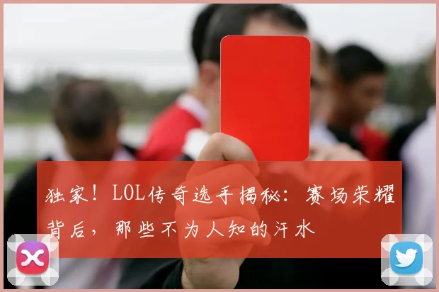 独家!LOL传奇选手揭秘:赛场荣耀背后,那些不为人知的汗水