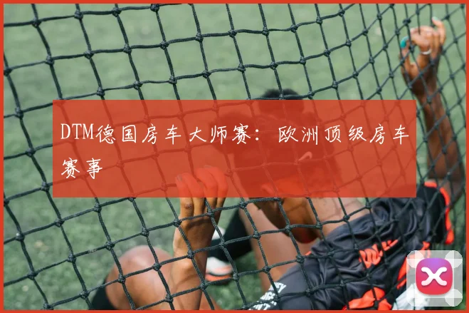 DTM德国房车大师赛：欧洲顶级房车赛事