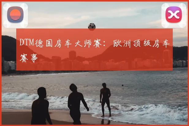 DTM德国房车大师赛:欧洲顶级房车赛事