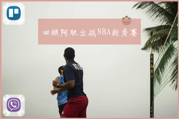 回顾阿联出战NBA新秀赛