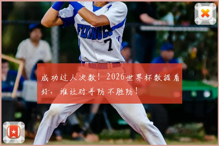 成功过人次数!2026世界杯数据看好,谁让对手防不胜防!