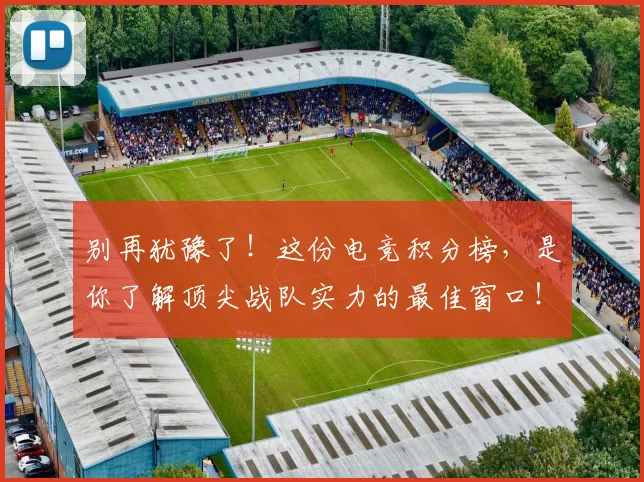 别再犹豫了!这份电竞积分榜,是你了解顶尖战队实力的最佳窗口!_20260526073206