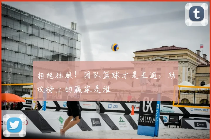 拒绝独狼!团队篮球才是王道,助攻榜上的赢家是谁