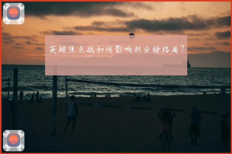 英超焦点战如何影响积分榜格局？