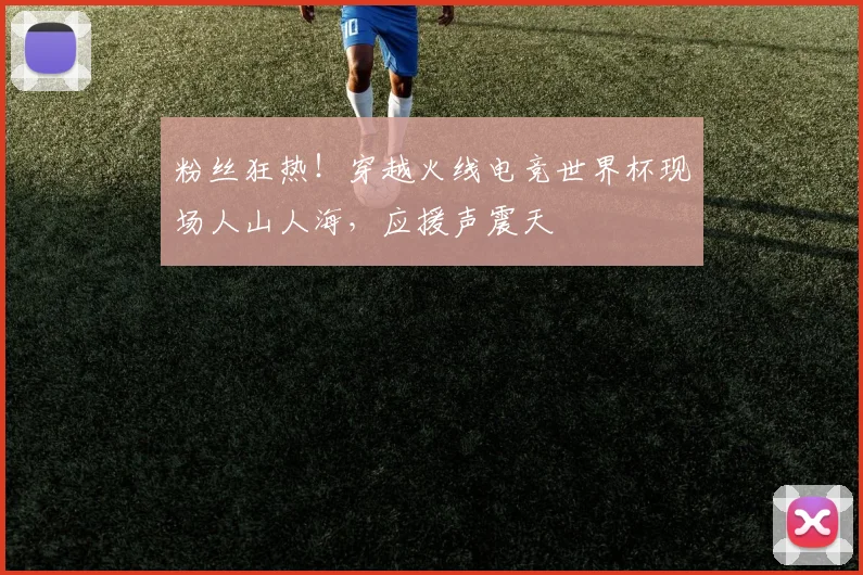 粉丝狂热！穿越火线电竞世界杯现场人山人海，应援声震天