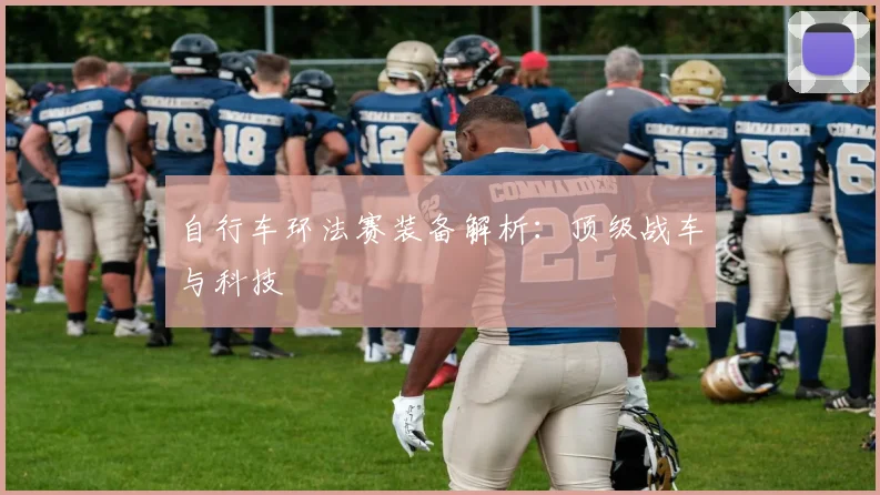 自行车环法赛装备解析：顶级战车与科技